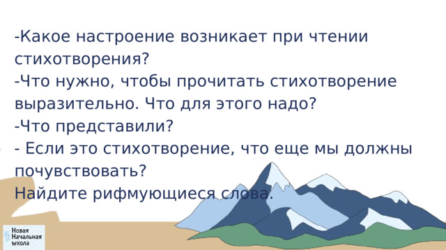 -Какое настроение возникает при чтении стихотворения? -Что нужно, чтобы прочитать стихотворение выразительно. Что для этого надо? -Что представили? - Если это стихотворение, что еще мы должны почувствовать? Найдите рифмующиеся слова. 