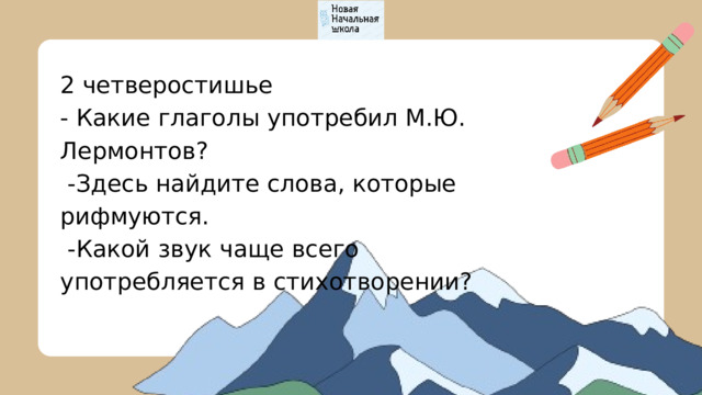 2 четверостишье - Какие глаголы употребил М.Ю. Лермонтов?  -Здесь найдите слова, которые рифмуются.  -Какой звук чаще всего употребляется в стихотворении? 
