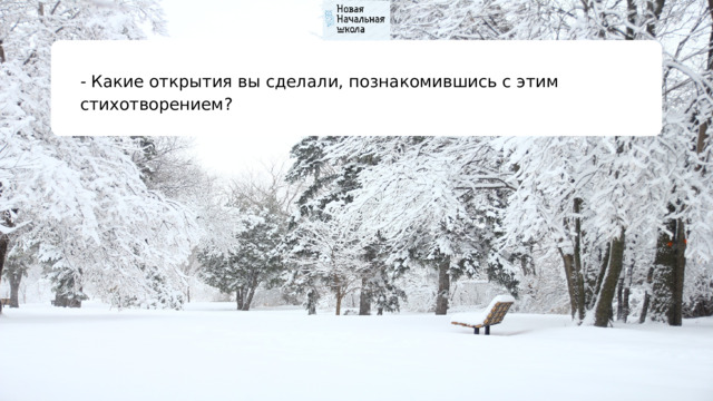 - Какие открытия вы сделали, познакомившись с этим стихотворением? 