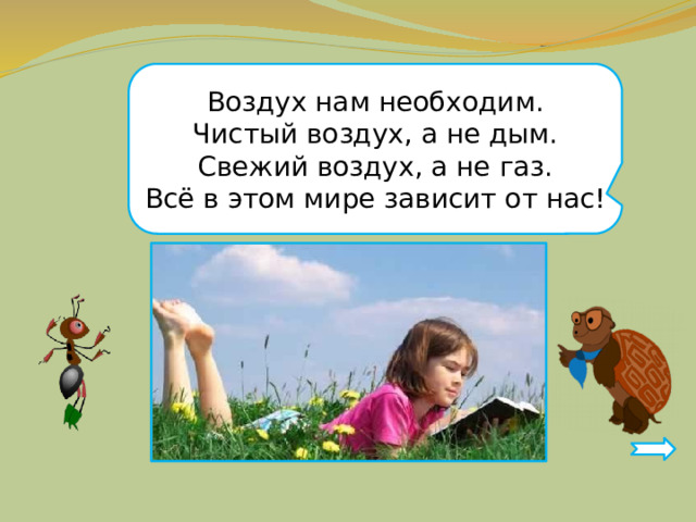 Воздух нам необходим. Чистый воздух, а не дым. Свежий воздух, а не газ. Всё в этом мире зависит от нас! 