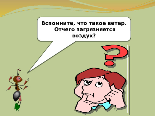 Вспомните, что такое ветер.  Отчего загрязняется воздух? 