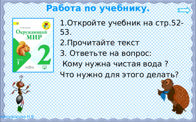 Работа по учебнику. 1.Откройте учебник на стр.52-53. 2.Прочитайте текст 3. Ответьте на вопрос:  Кому нужна чистая вода ? Что нужно для этого делать? 