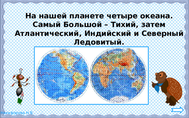 На нашей планете четыре океана. Самый Большой – Тихий, затем Атлантический, Индийский и Северный Ледовитый. 2 