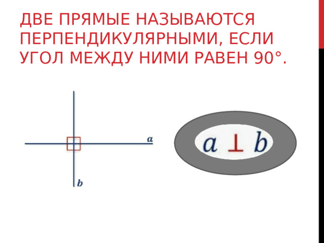 ДВЕ ПРЯМЫЕ НАЗЫВАЮТСЯ ПЕРПЕНДИКУЛЯРНЫМИ, ЕСЛИ УГОЛ МЕЖДУ НИМИ РАВЕН 90°. 