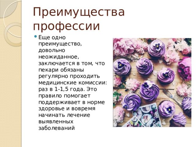 Преимущества профессии Еще одно преимущество, довольно неожиданное, заключается в том, что пекари обязаны регулярно проходить медицинские комиссии: раз в 1-1,5 года. Это правило помогает поддерживает в норме здоровье и вовремя начинать лечение выявленных заболеваний 