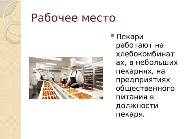 Рабочее место Пекари работают на хлебокомбинатах, в небольших пекарнях, на предприятиях общественного питания в должности пекаря. 