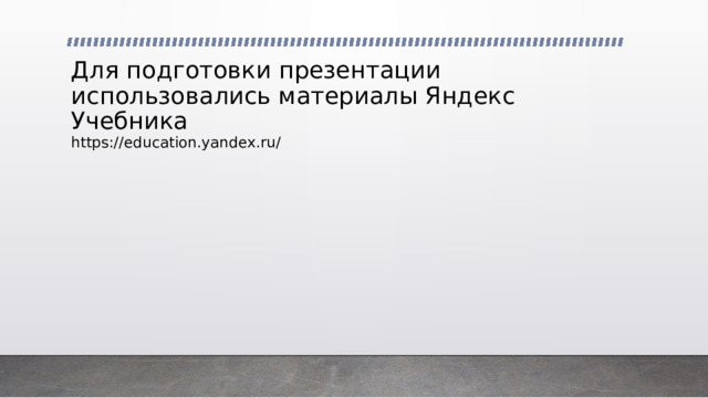 Для подготовки презентации использовались материалы Яндекс Учебника https://education.yandex.ru/ 