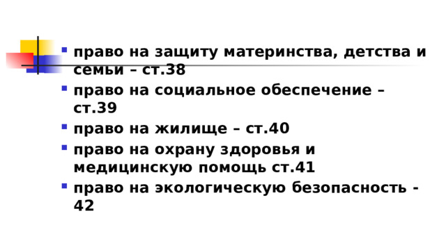 право на защиту материнства, детства и семьи – ст.38 право на социальное обеспечение – ст.39 право на жилище – ст.40 право на охрану здоровья и медицинскую помощь ст.41 право на экологическую безопасность - 42 