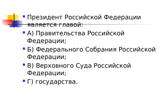 Президент Российской Федерации является главой: А) Правительства Российской Федерации; Б) Федерального Собрания Российской Федерации; В) Верховного Суда Российской Федерации; Г) государства. 