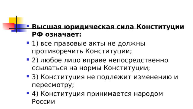 Высшая юридическая сила Конституции РФ означает: 1)​ все правовые акты не должны противоречить Конституции; 2)​ любое лицо вправе непосредственно ссылаться на нормы Конституции; 3)​ Конституция не подлежит изменению и пересмотру; 4)​ Конституция принимается народом России 