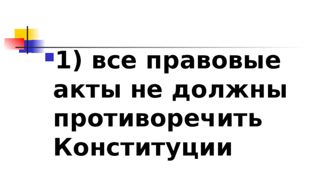 1)​ все правовые акты не должны противоречить Конституции 