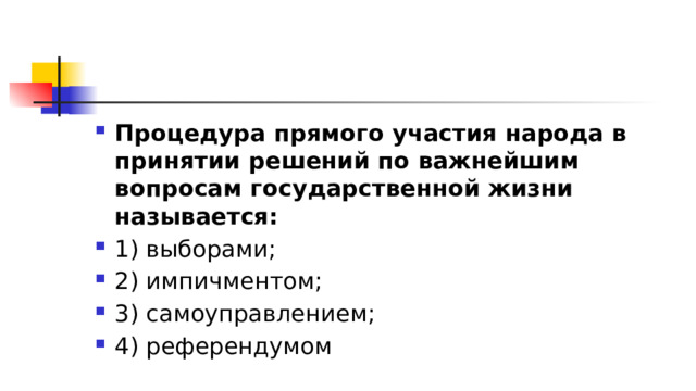 Процедура прямого участия народа в принятии решений по важнейшим вопросам государственной жизни называется: 1)​ выборами; 2)​ импичментом; 3)​ самоуправлением; 4)​ референдумом 