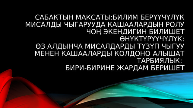 Сабактын максаты:билим берүүчүлүк  мисалды чыгарууда кашаалардын ролу чоң экендигин билишет  өнүктүрүүчүлүк:  өз алдынча мисалдарды түзүп чыгуу менен кашааларды колдоно алышат  тарбиялык:  бири-бирине жардам беришет 