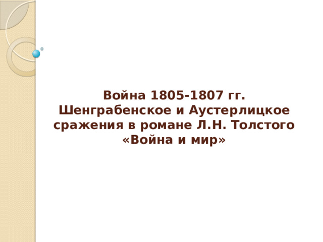   Война 1805-1807 гг.  Шенграбенское и Аустерлицкое сражения в романе Л.Н. Толстого «Война и мир» 
