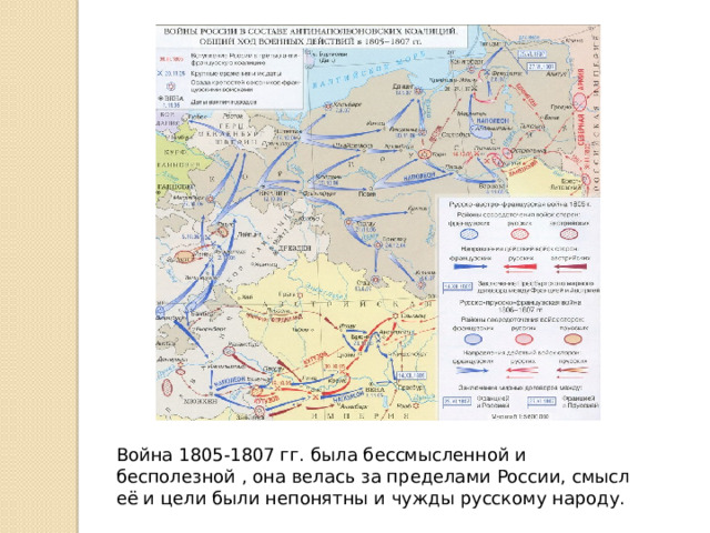 Война 1805-1807 гг. была бессмысленной и бесполезной , она велась за пределами России, смысл её и цели были непонятны и чужды русскому народу. 
