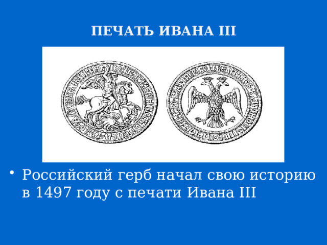 ПЕЧАТЬ ИВАНА III Российский герб начал свою историю в 1497 году с печати Ивана III 