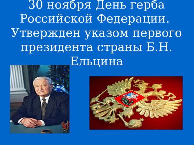 30 ноября День герба Российской Федерации.  Утвержден указом первого президента страны Б.Н. Ельцина   