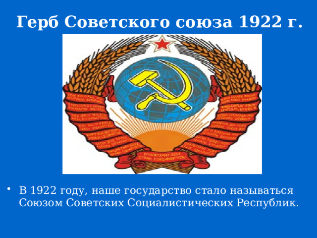 Герб Советского союза 1922 г. В 1922 году, наше государство стало называться Союзом Советских Социалистических Республик. 