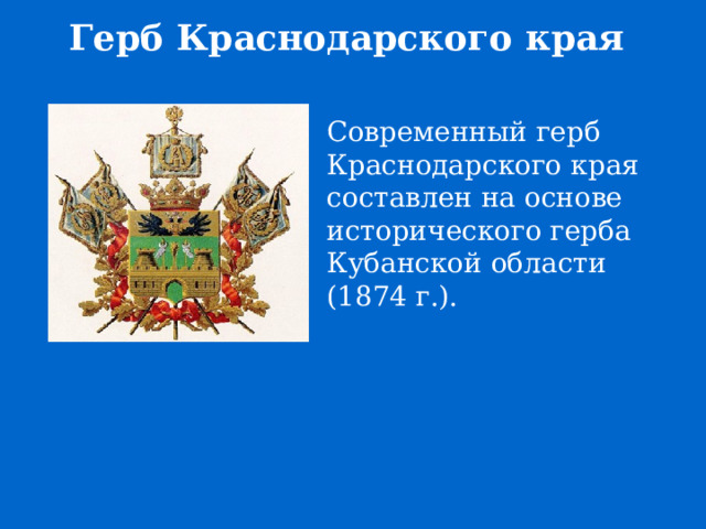 Герб Краснодарского края Современный герб Краснодарского края составлен на основе исторического герба Кубанской области (1874 г.). 