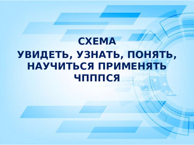 СХЕМА УВИДЕТЬ, УЗНАТЬ, ПОНЯТЬ, НАУЧИТЬСЯ ПРИМЕНЯТЬ ЧПППСЯ 