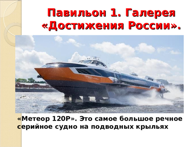  Павильон 1. Галерея «Достижения России».   «Метеор 120Р». Это самое большое речное серийное судно на подводных крыльях 
