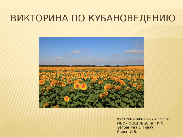 Викторина по кубановедению учитель начальных классов МБОУ ООШ № 38 им. И.Х. Баграмяна с. Гойтх Сарян И.В. 