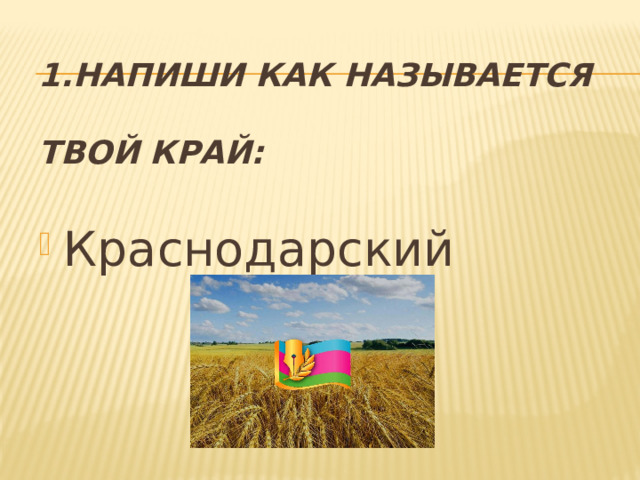 1.Напиши как называется  твой край: Краснодарский 