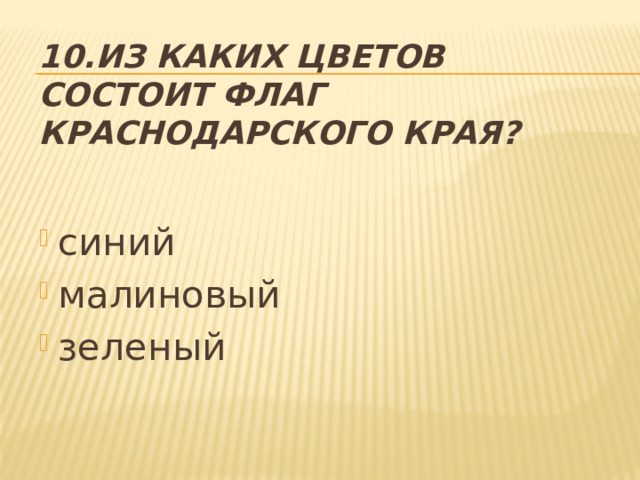 10.Из каких цветов состоит флаг Краснодарского края?   синий малиновый зеленый 