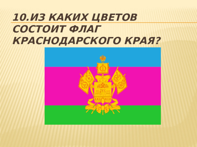 10.Из каких цветов состоит флаг Краснодарского края?   