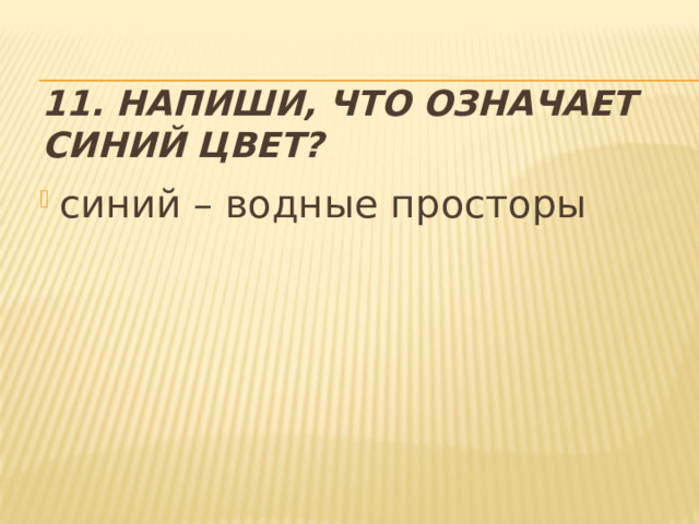 11. Напиши, что означает синий цвет? синий – водные просторы 