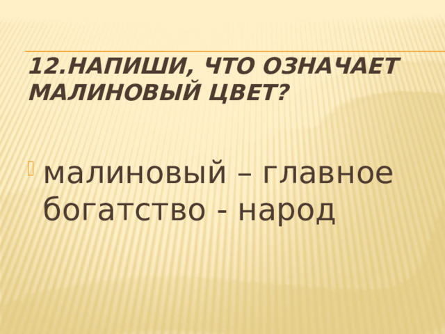 12.Напиши, что означает малиновый цвет? малиновый – главное богатство - народ 