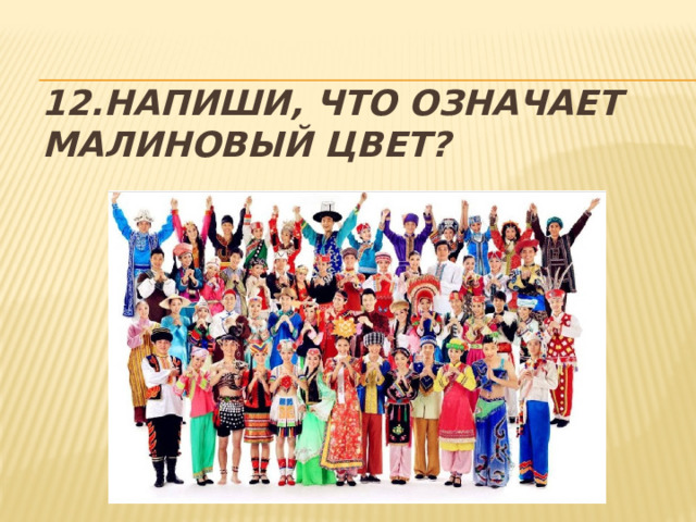 12.Напиши, что означает малиновый цвет? 