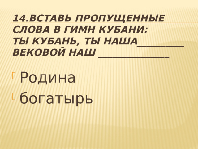 14.Вставь пропущенные слова в гимн Кубани:  Ты Кубань, ты наша__________  Вековой наш _______________ Родина богатырь 