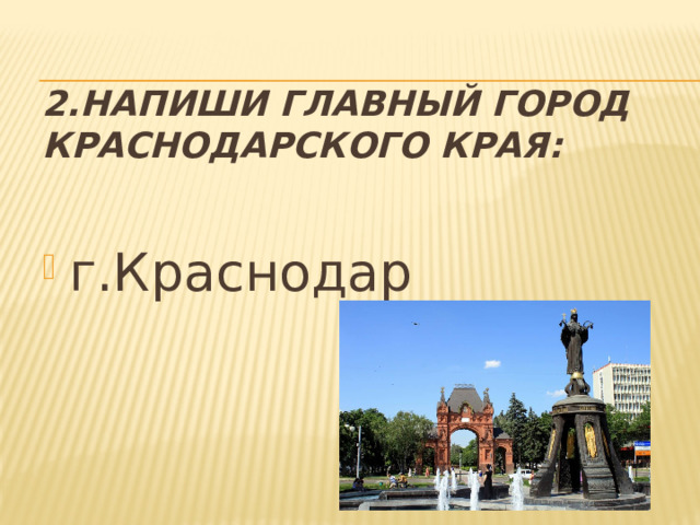 2.Напиши главный город Краснодарского края: г.Краснодар 