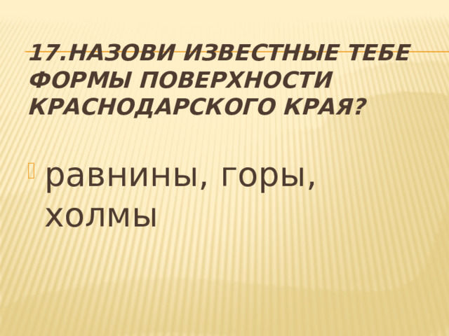 17.Назови известные тебе формы поверхности Краснодарского края? равнины, горы, холмы 