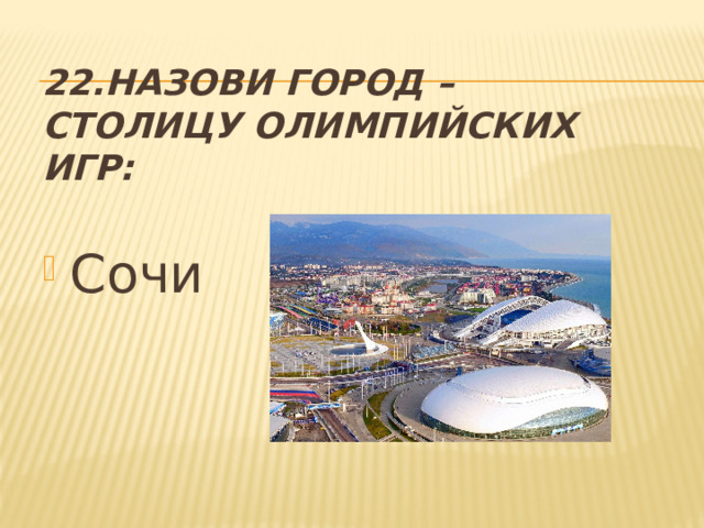 22.Назови город – столицу олимпийских игр: Сочи 