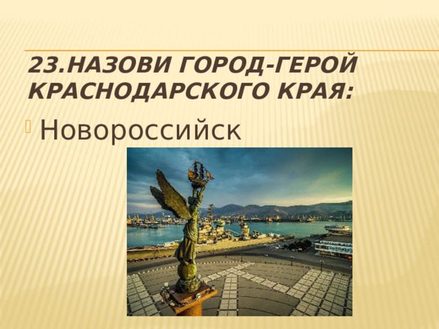 23.Назови город-герой Краснодарского края: Новороссийск 