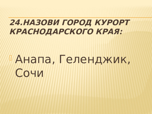 24.Назови город курорт Краснодарского края: Анапа, Геленджик, Сочи 