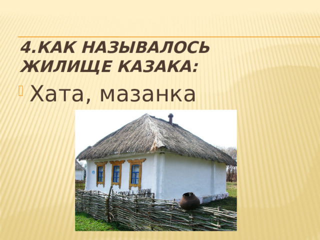 4.Как называлось жилище казака: Хата, мазанка 
