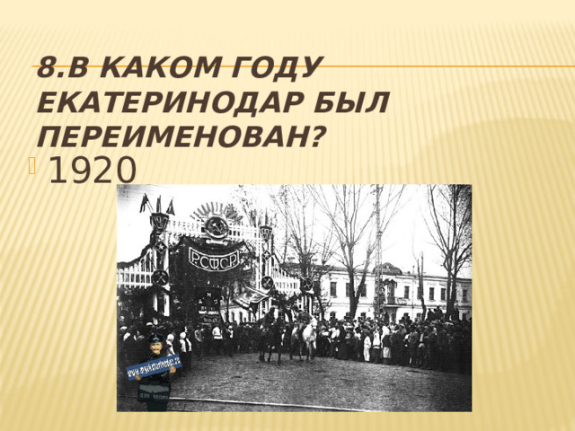 8.В каком году Екатеринодар был переименован? 1920 