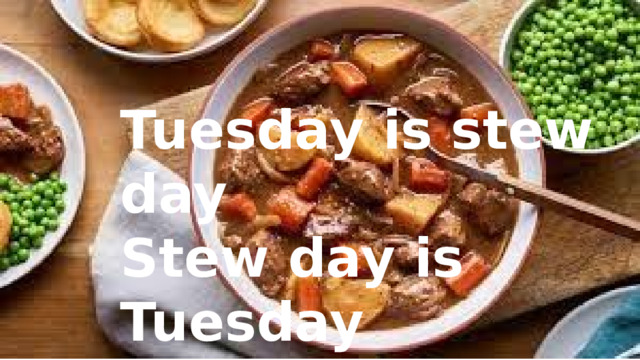 Tuesday is stew day Stew day is Tuesday 