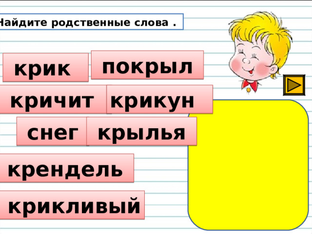 Найдите родственные слова .  покрыл  крик  кричит крикун  снег  крылья  крендель  крикливый 