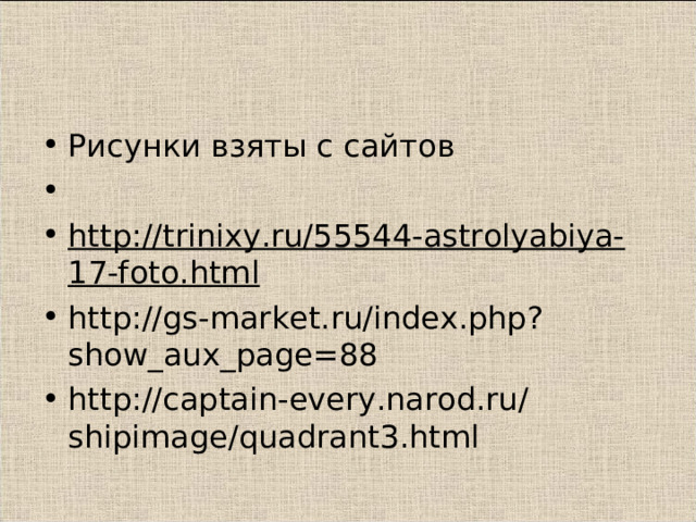 Рисунки взяты с сайтов   http://trinixy.ru/55544-astrolyabiya-17-foto.html http://gs-market.ru/index.php?show_aux_page=88 http://captain-every.narod.ru/shipimage/quadrant3.html   