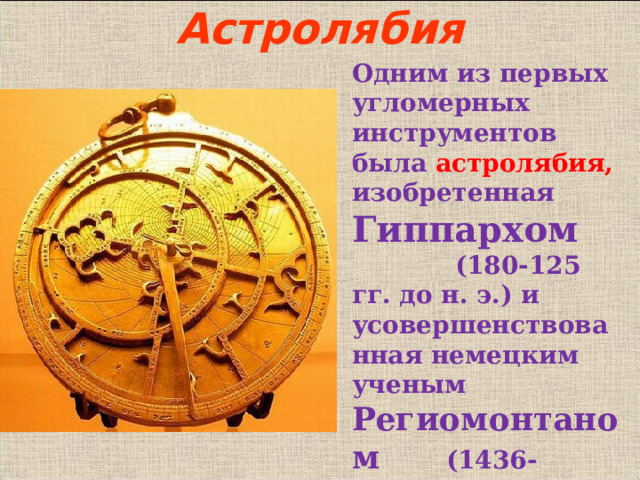 Астролябия Одним из первых угломерных инструментов была астролябия, изобретенная Гиппархом (180-125 гг. до н. э.) и усовершенствованная немецким ученым Региомонтаном (1436-1476). В режиме слайдов ответы появляются после кликанья мышкой  