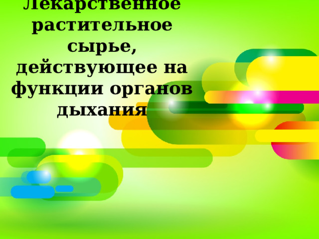 Лекарственное растительное сырье, действующее на функции органов дыхания  