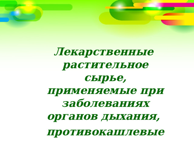 Лекарственные растительное сырье, применяемые при заболеваниях органов дыхания, противокашлевые 