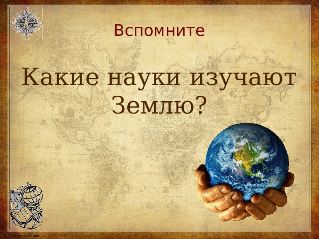 Вспомните Какие науки изучают Землю? 