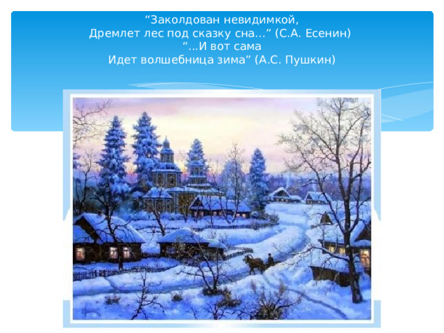 “ Заколдован невидимкой,  Дремлет лес под сказку сна...” (С.А. Есенин)  “...И вот сама  Идет волшебница зима” (А.С. Пушкин)   “ )  