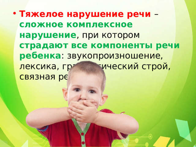 Тяжелое нарушение речи – сложное комплексное нарушение , при котором страдают все компоненты речи ребенка : звукопроизношение, лексика, грамматический строй, связная речь. 