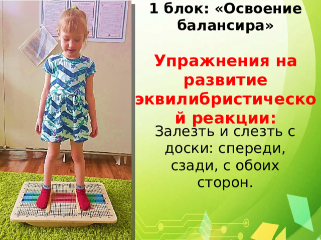  1 блок: «Освоение балансира»   Упражнения на развитие эквилибристической реакции: Залезть и слезть с доски: спереди, сзади, с обоих сторон. 